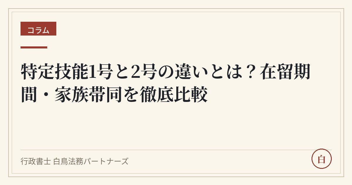 特定技能1号と2号の違いとは?在留期間・家族帯同を徹底比較